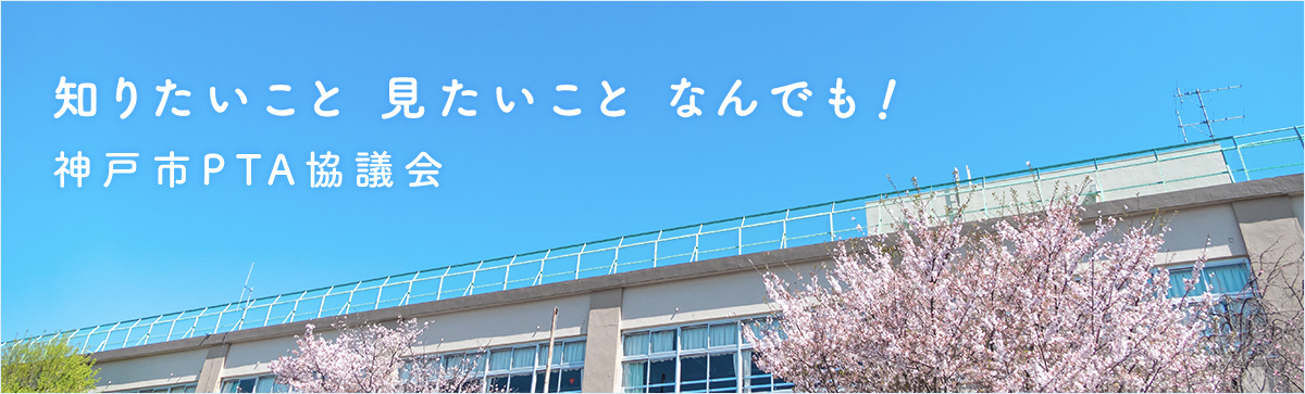 知りたいこと 見たいこと なんでも！ 神戸市PTA協議会